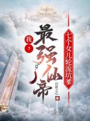 《我,最強仙帝,七個女兒輪流坑爹》