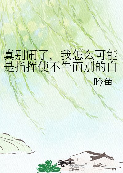 真別鬧了，我怎麼可能是指揮使不告而別的白月光