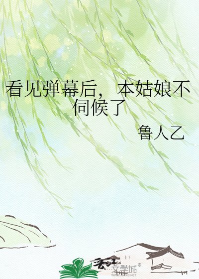 看見彈幕後，本姑娘不伺候了
